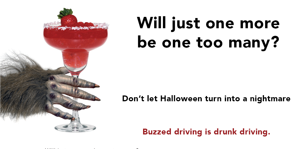 Will just one more be one too many? Don't let Halloween turn into a nightmare. Buzzed driving is drunk driving.