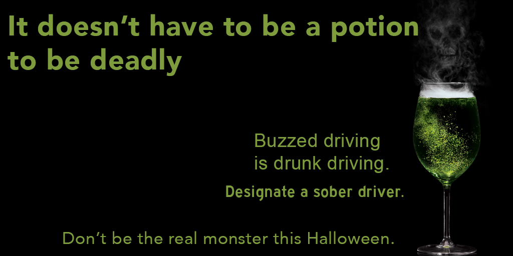 It doesn't have to be a potion to be deadly. Buzzed driving is drunk driving. Designate a sober driver. Don't be the real monster this Halloween.