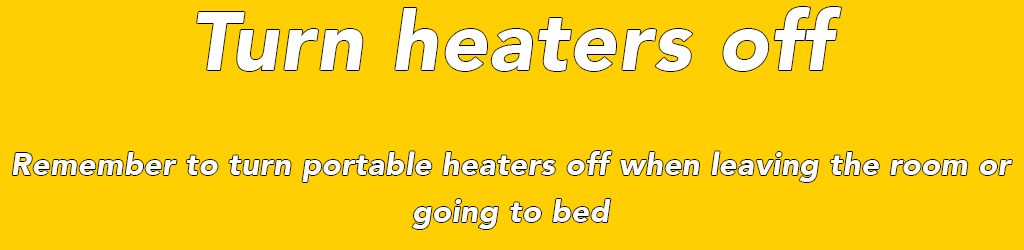Remember to turn portable heaters off when leaving the room or going to bed
